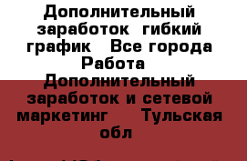 Дополнительный заработок, гибкий график - Все города Работа » Дополнительный заработок и сетевой маркетинг   . Тульская обл.